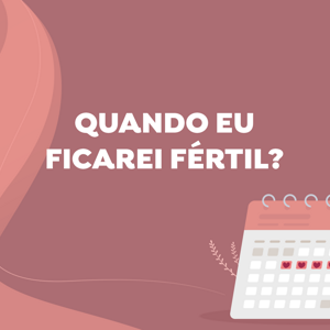 Quando eu ficarei fértil?
